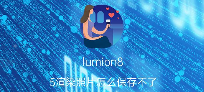 lumion8.5渲染照片怎么保存不了 lumion渲染参数为什么导不进去？